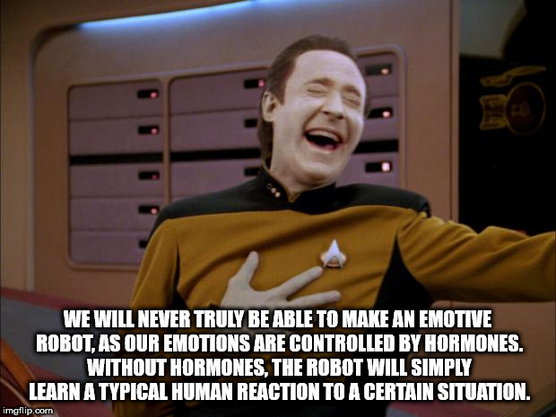 star trek next generation data - We Will Never Truly Be Able To Make An Emotive Robot. As Our Emotions Are Controlled By Hormones. Without Hormones. The Robot Will Simply Learn A Typical Human Reaction To A Certain Situation. imgflip.com