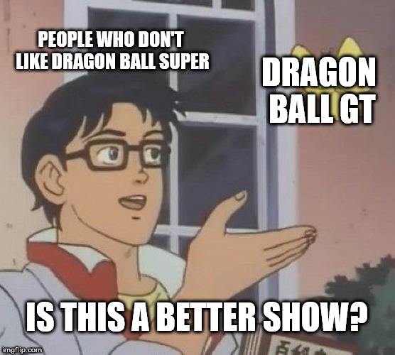 bisexual memes - People Who Don'T Dragon Ball Super Dragon Ball Gt Is This A Better Show? imgflip.com Sc
