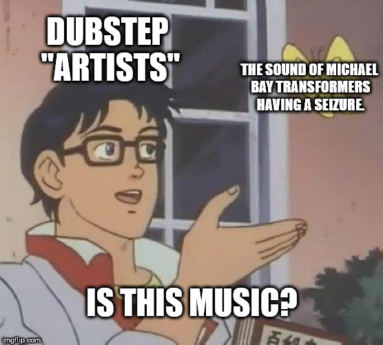 40 yo moms meme - Dubstep "Artists" The Sound Of Michael Bay Transformers Having A Seizure Is This Music? imgflip.com