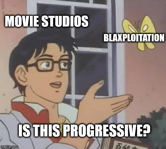 you see it you ll - Movie Studios Blaxploitation Is This Progressive? imgflip.com Ca