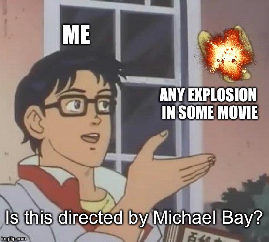 alaska earthquake memes 2018 - Me Any Explosion In Some Movie Is this directed by Michael Bay? imgflip.com