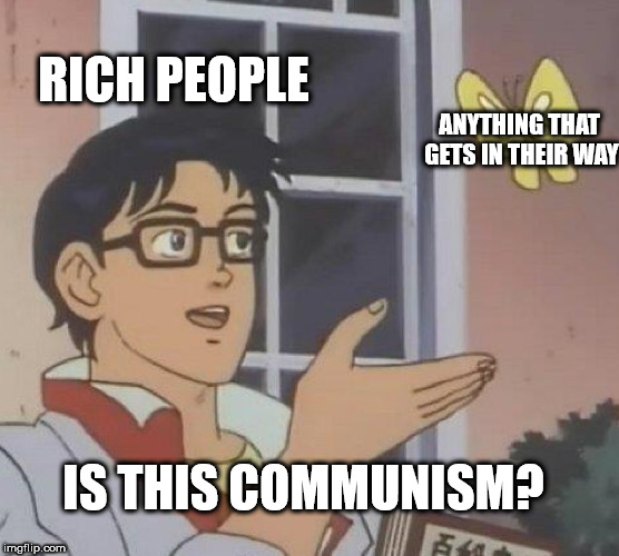 climate change memes australia - Rich People Anything That Gets In Their Way Is This Communism? imgflip.com
