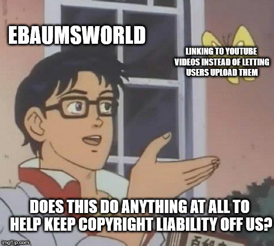 gen z memes - Ebaumsworld Unking To Youtube Videos Instead Of Letting Users Upload Them Does This Do Anything At All To Help Keep Copyright Liability Off Us? imgflip.com