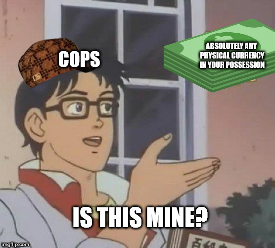 40 year old moms meme - Cops Absolutely Any Physical Currency In Your Possession Is This Mine? imgflip.com