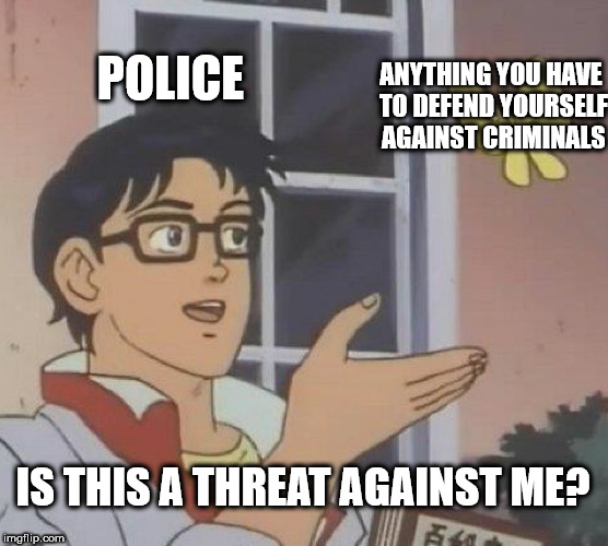 twitch streamer meme - Police en Anything You Have To Defend Yourself Against Criminals Is This A Threat Against Me? imgflip.com