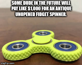 wheel - Some Dude In The Future Will Pay $1,000 For An Antique Unopened Fidget Spinner. imgflip.com