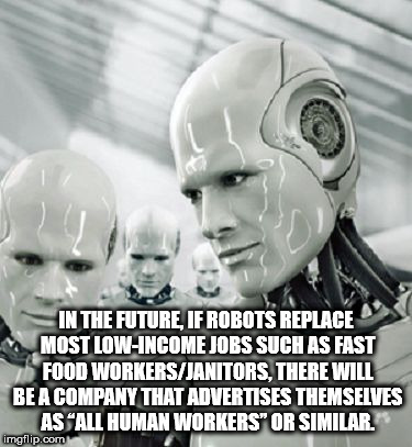 robots of the future - In The Future, If Robots Replace Most LowIncome Jobs Such As Fast Food WorkersJanitors, There Will Be A Company That Advertises Themselves As "All Human Workers" Or Similar. imgflip.com