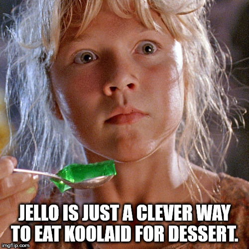 ariana richards - Jello Is Just A Clever Way To Eat Koolaid For Dessert. imgflip.com