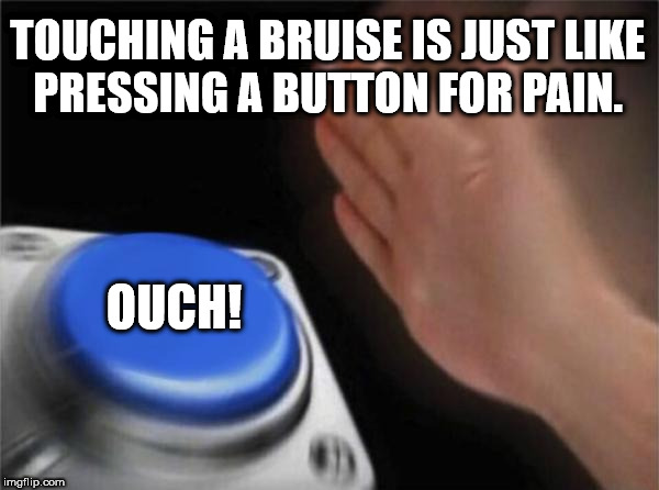 conclusion memes - Touching A Bruise Is Just Pressing A Button For Pain. Ouch! imgflip.com