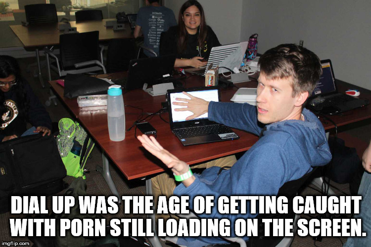 stop looking at my screen - Dial Up Was The Age Of Getting Caught With Porn Still Loading On The Screen. imgflip.com