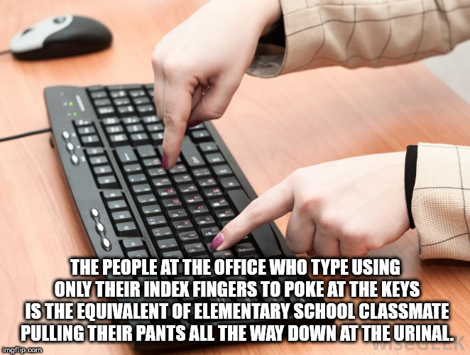 hunt and peck - Niistite De Iu Iitit.Is The People At The Office Who Type Using Only Their Index Fingers To Poke At The Keys Is The Equivalent Of Elementary School Classmate Pulling Their Pants All The Way Down At The Urinal imgflip.com Wa