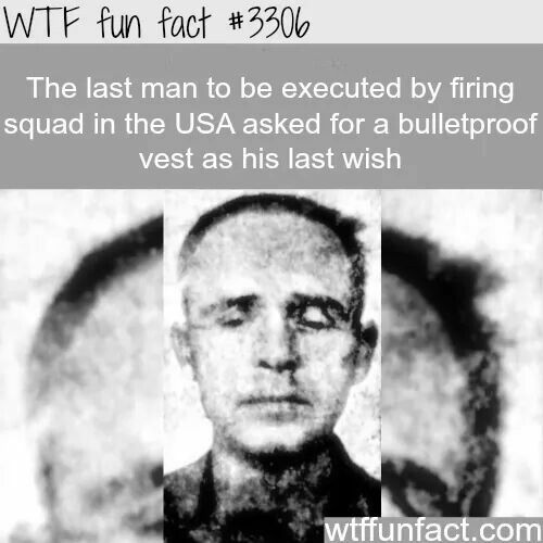 wtf facts - wtf fun history facts - Wtf fun fact The last man to be executed by firing squad in the Usa asked for a bulletproof vest as his last wish wtffunfact.com