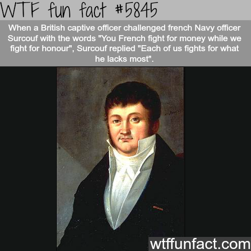 wtf facts - wtf facts about history - Wtf fun fact When a British captive officer challenged french Navy officer Surcouf with the words