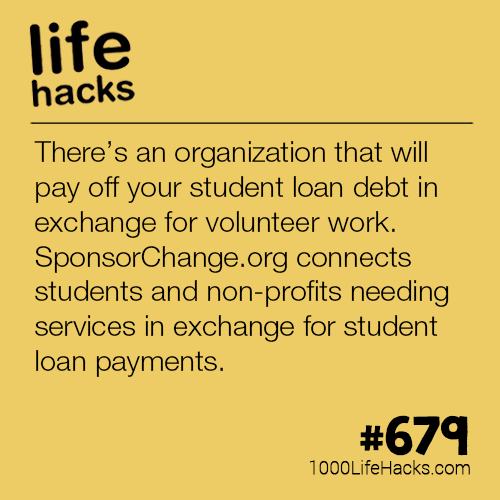 Life hack - life hacks There's an organization that will pay off your student loan debt in exchange for volunteer work. SponsorChange.org connects students and nonprofits needing services in exchange for student loan payments. 1000LifeHacks.com