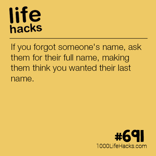 life hacks for losing weight - life hacks If you forgot someone's name, ask them for their full name, making them think you wanted their last name. 1000LifeHacks.com