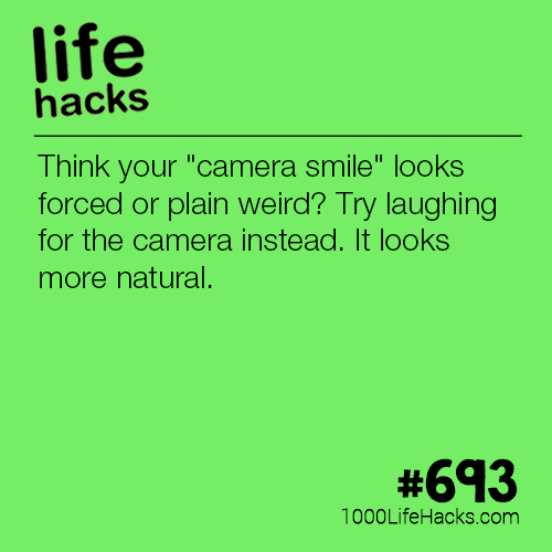 1000 life hacks - life hacks Think your "camera smile" looks forced or plain weird? Try laughing for the camera instead. It looks more natural. 1000LifeHacks.com