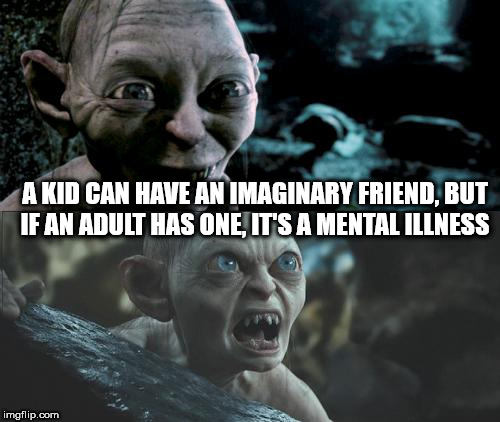 lord of the rings - A Kid Can Have An Imaginary Friend, But If An Adult Has One, It'S A Mental Illness imgflip.com