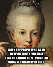 marie antoinette 14 - When The People Who Came Up With White Privilege Find Out About Royal Privilege Crowned Heads Will Roll