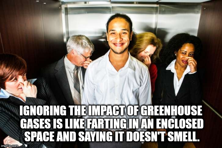 fart lift meme - Ignoring The Impact Of Greenhouse Gases Is Farting In An Enclosed Space And Saying It Doesn'T Smell. imgflip.com