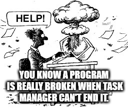 Help! You Know A Program Is Really Broken When Task Manager Cant End It." Wl,