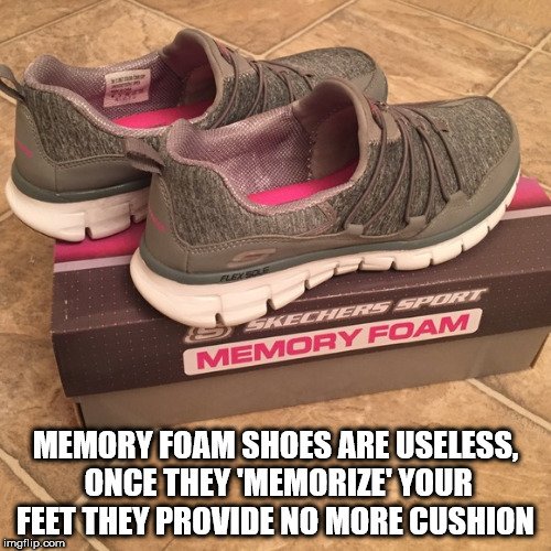 memory foam skechers go walk - Skechers Spo Memory Foam Memory Foam Shoes Are Useless. Once They 'Memorize Your Feet They Provide No More Cushion imgflip.com