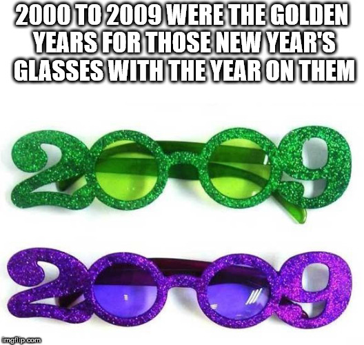 glasses - 2000 To 2009 Were The Golden Years For Those New Year'S Glasses With The Year On Them 2009 imgilip.com
