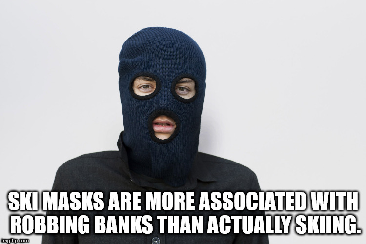 ski mask - Ski Masks Are More Associated With Robbing Banks Than Actually Skiing. imgflip.com