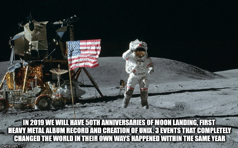 moon landing - In 2019 We Will Have 50TH Anniversaries Of Moon Landing. First Heavy Metal Album Record And Creation Of Unix.3 Events That Completely Changed The World In Their Own Ways Happened Within The Same Year imgflip.com