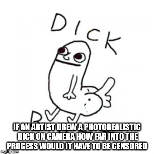 cartoon - Dick If An Artist Drew A Photorealistic Dick On Camera How Far Into The Process Would It Have To Be Censored mgflip.com