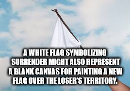 water - A White Flag Symbolizing Surrender Might Also Represent A Blank Canvas For Painting A New Flag Over The Loser'S Territory.