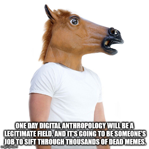 successful white man meme - One Day Digital Anthropology Will Be A Legitimate Field. And It'S Going To Be Someone'S Job To Sift Through Thousands Of Dead Memes. imgflip.com