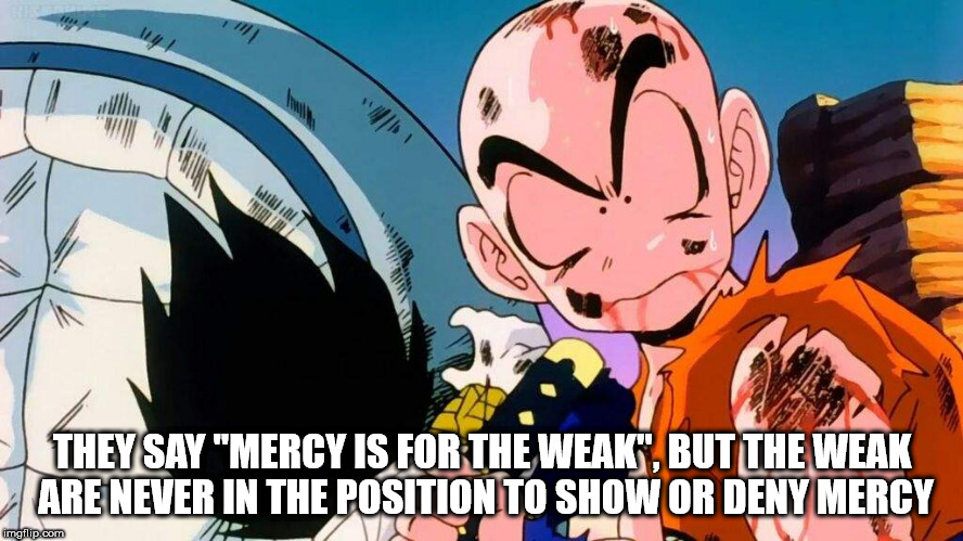 goku lets vegeta go - They Say "Mercy Is For The Weak", But The Weak Are Never In The Position To Show Or Deny Mercy imgflip.com