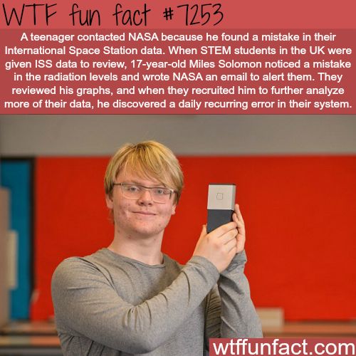 radiation fun facts - Wtf fun fact A teenager contacted Nasa because he found a mistake in their International Space Station data. When Stem students in the Uk were given Iss data to review, 17yearold Miles Solomon noticed a mistake in the radiation level