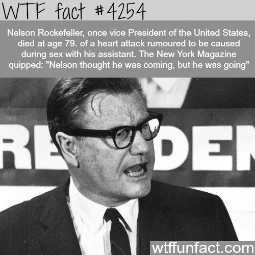 wtf fun facts death - Wtf fact Nelson Rockefeller, once vice President of the United States, died at age 79. of a heart attack rumoured to be caused during sex with his assistant. The New York Magazine quipped "Nelson thought he was coming, but he was goi
