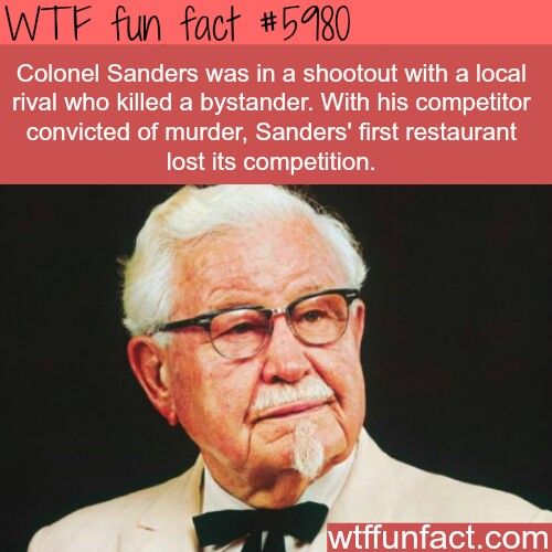 colonel sanders - Wtf fun fact Colonel Sanders was in a shootout with a local rival who killed a bystander. With his competitor convicted of murder, Sanders' first restaurant lost its competition. wtffunfact.com