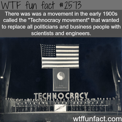 technocracy movement - Wtf fun fact There was was a movement in the early 1900s called the "Technocracy movement" that wanted to replace all politicians and business people with scientists and engineers. Technocracy Teschno. She ' wtffunfact.com
