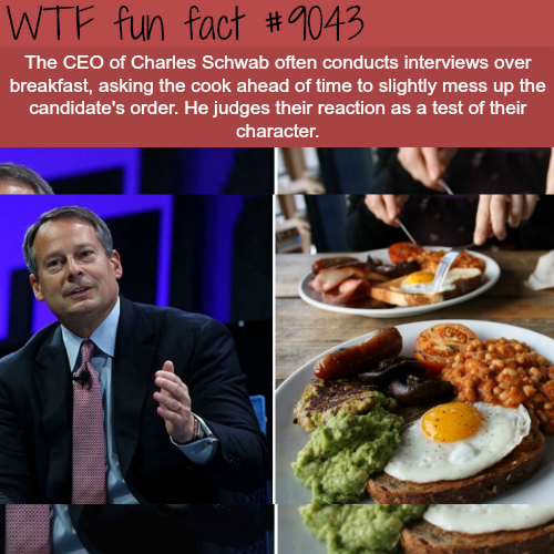 theobroma english breakfast - Wtf fun fact The Ceo of Charles Schwab often conducts interviews over breakfast, asking the cook ahead of time to slightly mess up the candidate's order. He judges their reaction as a test of their character.