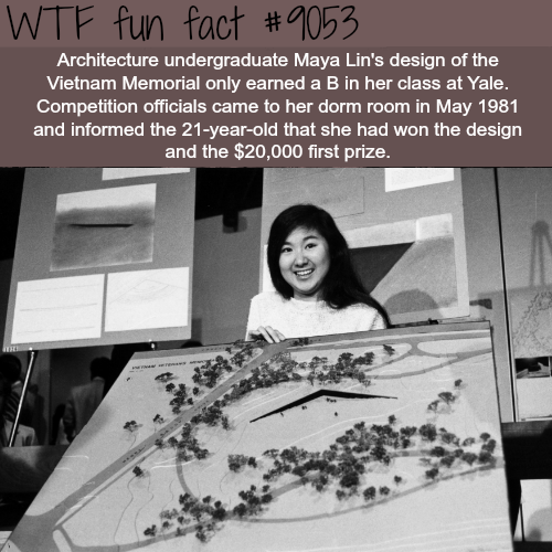 vietnam war memorial maya lin - Wtf fun fact Architecture undergraduate Maya Lin's design of the Vietnam Memorial only earned a B in her class at Yale. Competition officials came to her dorm room in and informed the 21yearold that she had won the design a