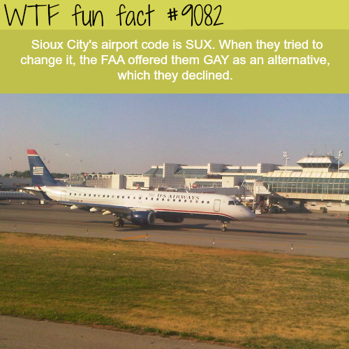 funny aviation facts - Wtf fun fact Sioux City's airport code is Sux. When they tried to change it, the Faa offered them Gay as an alternative, which they declined.