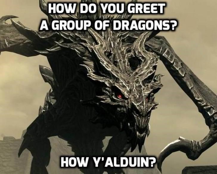 skyrim dad jokes - How Do You Greet A Group Of Dragons? How Y'Alduin?