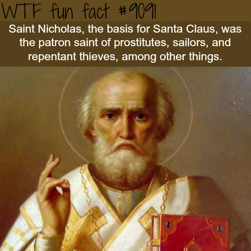 Wtf fun fact Saint Nicholas, the basis for Santa Claus, was the patron saint of prostitutes, sailors, and repentant thieves, among other things.