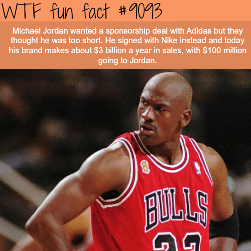 michael jordan wtf - Wtf fun fact Michael Jordan wanted a sponsorship deal with Adidas but they thought he was too short. He signed with Nike instead and today his brand makes about $3 billion a year in sales, with $100 million going to Jordan. Bulls