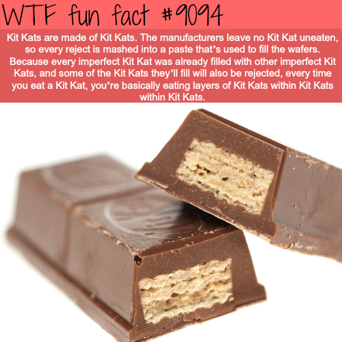 kit kat broken - Wtf fun fact Kit Kats are made of Kit Kats. The manufacturers leave no Kit Kat uneaten, so every reject is mashed into a paste that's used to fill the wafers. Because every imperfect Kit Kat was already filled with other imperfect Kit Kat