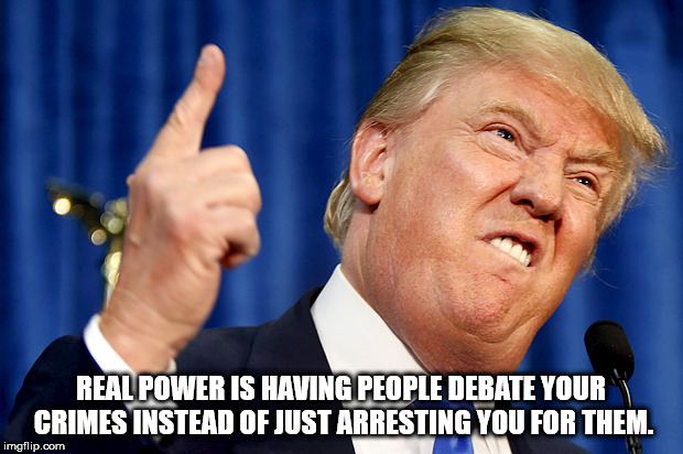 donald trump population - Real Power Is Having People Debate Your Crimes Instead Of Just Arresting You For Them. imgflip.com