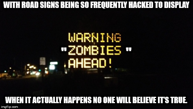 zombies ahead - With Road Signs Being So Frequently Hacked To Display Warning "Zombies" Ahead! Whenit Actually Happens No One Will Believe It'S True. imgflip.com