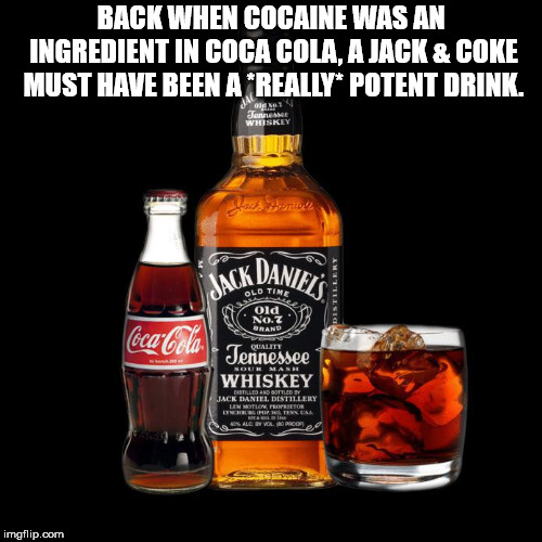 jack daniels - Back When Cocaine Was An Ingredient In Coca Cola. A Jack & Coke Must Have Been A Really Potent Drink. Comisie Jack Daniel Od No. 7 " Brand CocaCola T. Quality Tennessee Whiskey Jack Daniel Destillery In Motion Progr... Un Algoyanco imgflip.