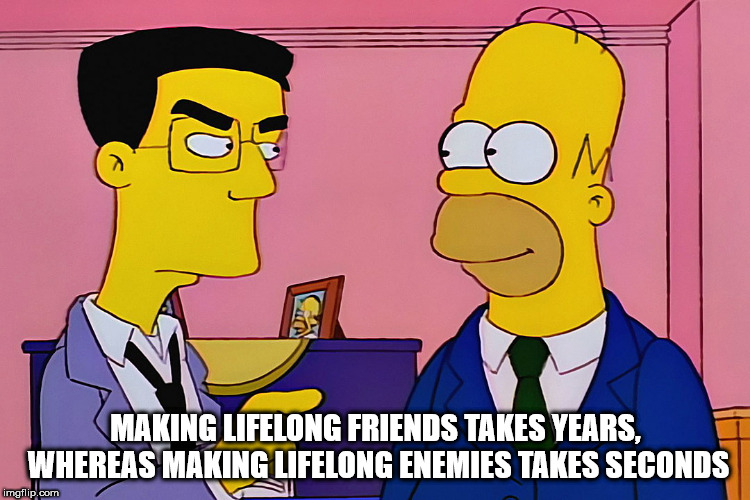 frank grimes simpsons - Making Lifelong Friends Takes Years, Whereas Making Lifelong Enemies Takes Seconds imgflip.com