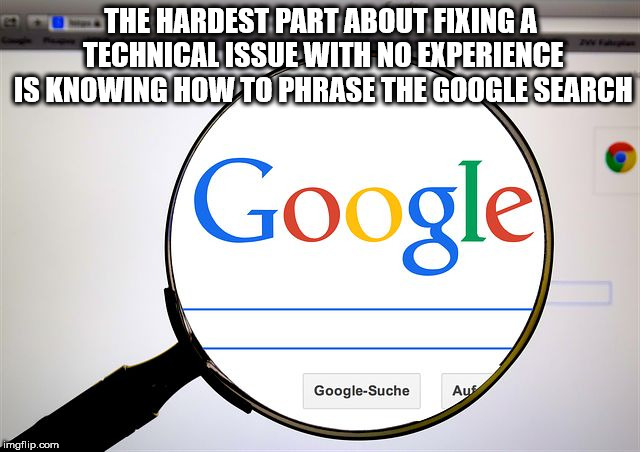 using google - The Hardest Part About Fixing A Technical Issue With No Experience Is Knowing How To Phrase The Google Search Google GoogleSuche imgflip.com