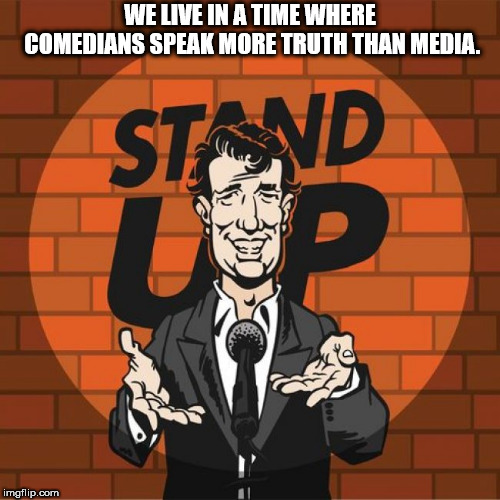 stand up - We Live In A Time Where Comedians Speak More Truth Than Media. imgflip.com