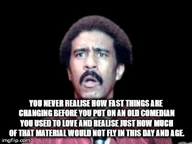 slow your roll meme - You Never Realise How Fast Things Are Changing Before You Put On An Old Comedian You Used To Love And Realise Just How Much Of That Material Would Not Fly In This Day And Age imgflip.com